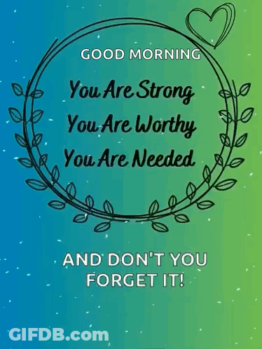 Good Morning You Are Strong Worthy Needed Don't Forget It GIF