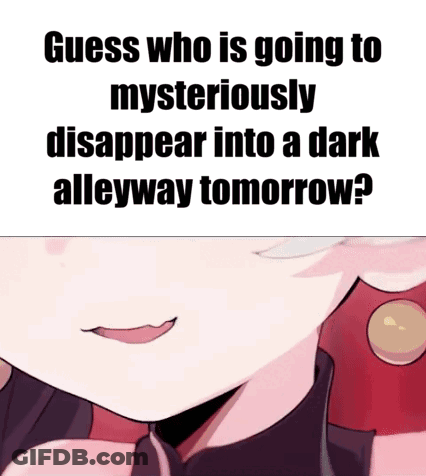 Guess Who Is Going To Mysteriously Disappear Into A Dark Alleyway Tomorrow . GIF