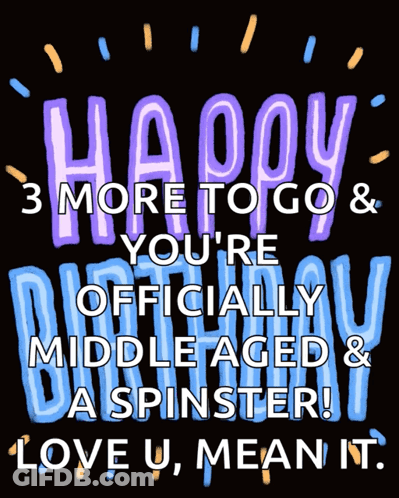 Happy 3 More To Go And You 'Re Officially Middle Aged And A Spinster GIF