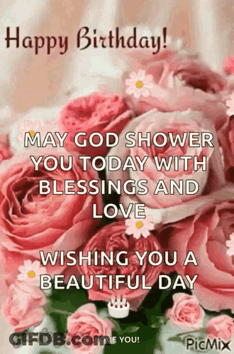 Happy Birthday ! May God Shower You Today With Blessings And Love Wishing You A Beautiful Day GIF