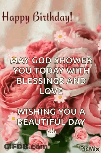 Happy Birthday ! May God Shower You Today With Blessings And Love Wishing You A Beautiful Day GIF