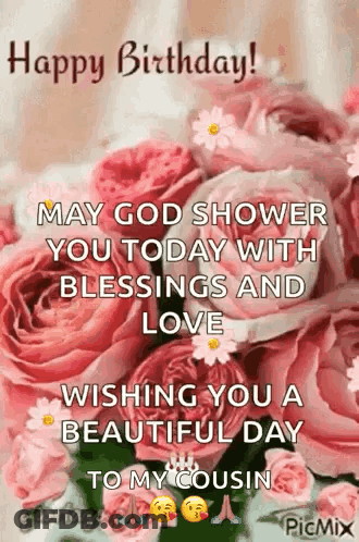 Happy Birthday ! May God Shower You Today With Blessings And Love . Wishing You A Beautiful Day To My Cousin . GIF