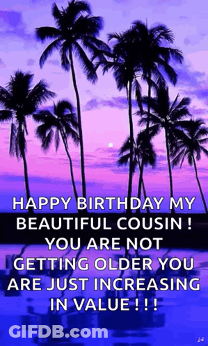 Happy Birthday My Beautiful Cousin You Are Not Getting Older You Are Just Increasing In Value ! GIF