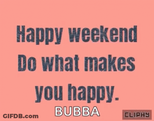 Happy Weekend Do What Makes You Happy Bubba Clippy GIF