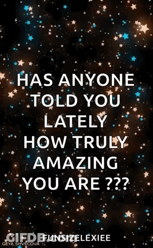 Has Anyone Told You Lately How Truly Amazing You Are?? GIF