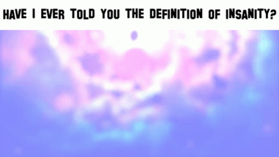 Have I Ever Told You The Definition Of Insanity GIF