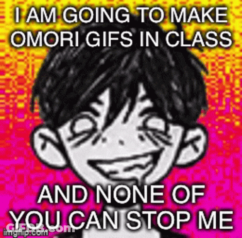 I Am Going To Make Omori GIFs In Class And None Of You Can Stop Me , Imgflip.com GIF