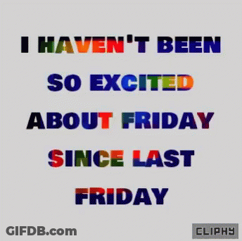 I Haven't Been So Excited About Friday Since Last Friday GIF