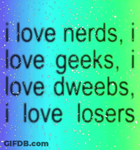 I Love Nerds I Love Geeks I Love Dweebs And I Love Losers GIF