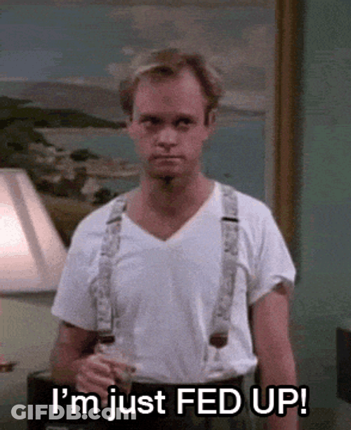 I'm Just Fed Up You Know GIF