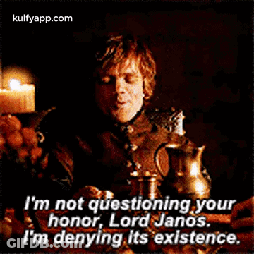 I 'M Not Questioning Your Honor , Lord Janos . I 'M Denying It 'S Existence . GIF