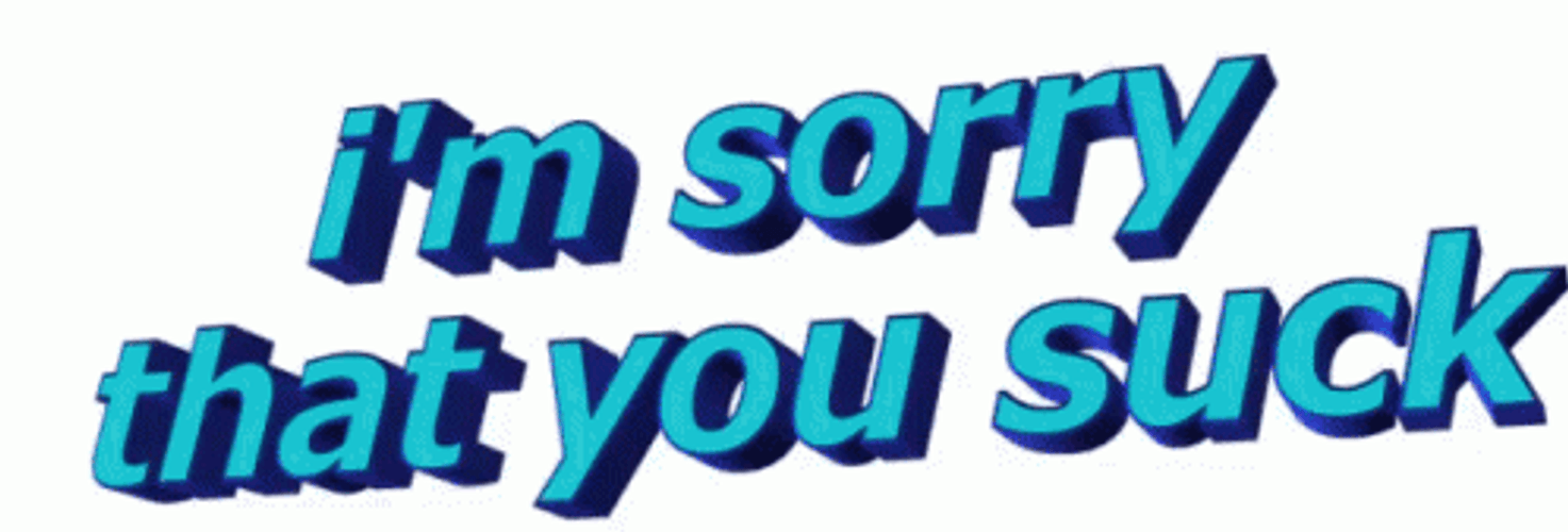 I'm Sorry That You Suck GIF
