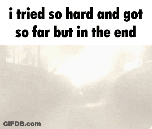 I Tried So Hard And Got So Far But In The End GIF