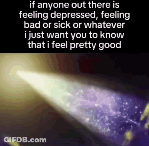 If Anyone Out There Is Feeling Depressed I Just Want You To Know I Feel Pretty Good GIF