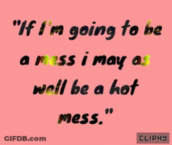 If I'm Going To Be A Mess I May As Well Be A Hot Mess GIF