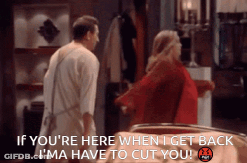 If Youre Here When I Get Back Ima Have To Cut You GIF