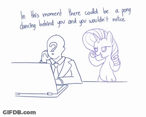 In This Moment There Could Be A Pony Dancing Behind You And You Wouldn 'T Notice .. GIF