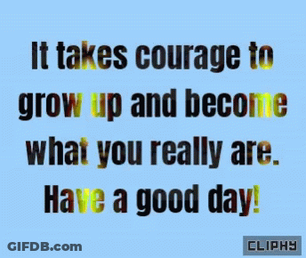 It Takes Courage To Grow Up And Become What You Really Are Have A Good Day GIF