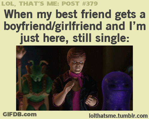 LOL That 'S Me Post #379 When My Best Friend Gets A Boyfriend / Girlfriend And I M Just Here Still Single GIF