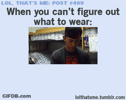 Lol That 'S Me Post # 489 When You Can 'T Figure Out What To Wear : Lolthatsme.tumblr.com GIF