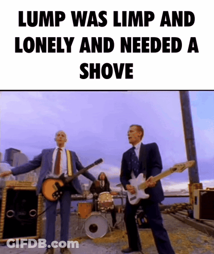 Lump Was Limp And Lonely And Needed A Shove With A Picture Of A Band GIF