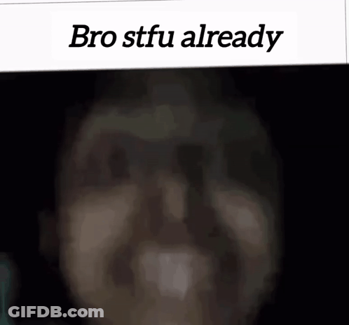 Man Bro Stfu Already GIF
