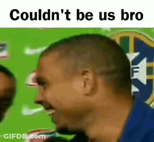Man Couldn't Be Us Bro GIF