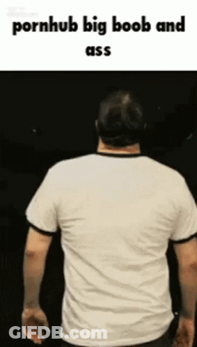 Man In White T-Shirt Pornhub Big Boob And Ass GIF