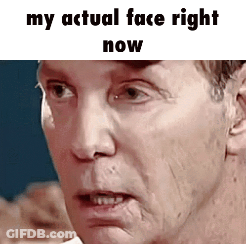 Man's Face With My Actual Face Right Now GIF