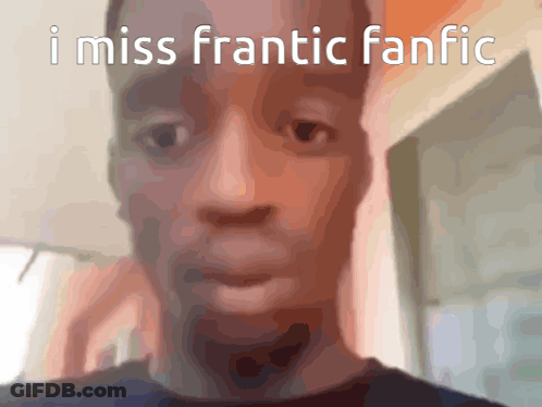 Man Saying I Miss Frantic Fanfic GIF