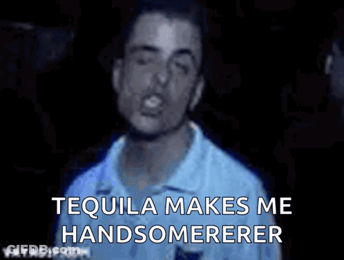 Man Saying Tequila Makes Me Handsomer GIF