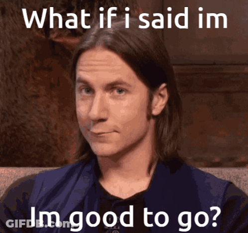 Man Saying What If I Said I'm Good To Go GIF