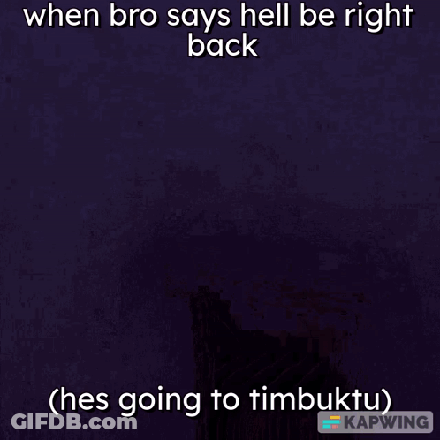 Man Saying When Bro Says Hell Be Right Back He's Going To Timbuktu GIF
