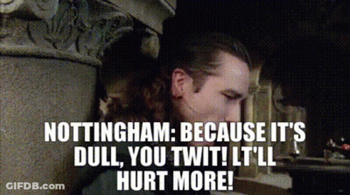 Man Says Nottingham Because It's Dull You Twit It'll Hurt More GIF