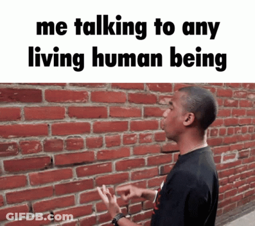 Man Wall Me Talking To Any Living Human Being GIF