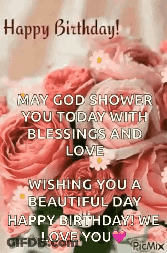 May God Shower You Today With Blessings And Love Wishing You A Beautiful Day Happy Birthday ! We Love You ! GIF