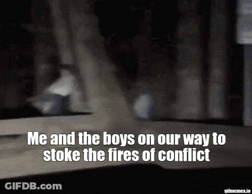 Me And The Boys Stoking Fires Of Conflict GIF