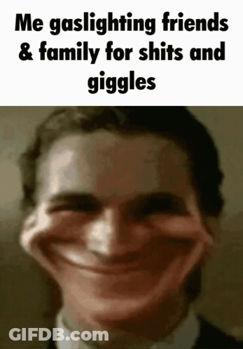 Me Gaslighting Friends & Family For Shits And Giggles GIF