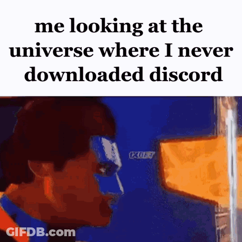 Me Looking At Universe Where I Never Downloaded Discord GIF