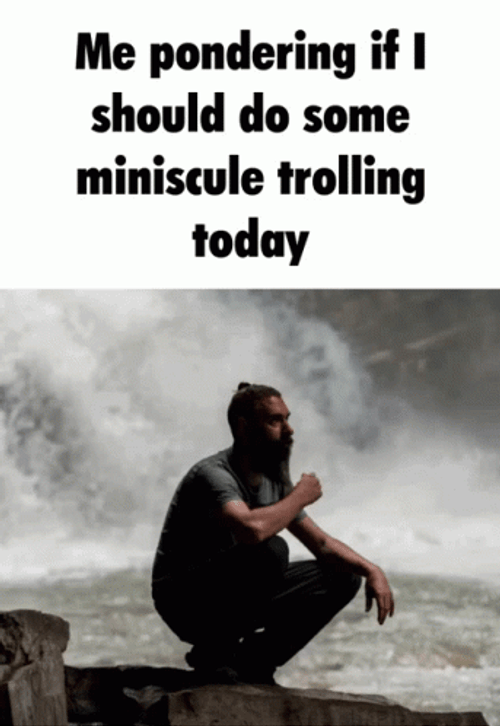 Me Pondering Miniscule Trolling Today Falls Meditating GIF