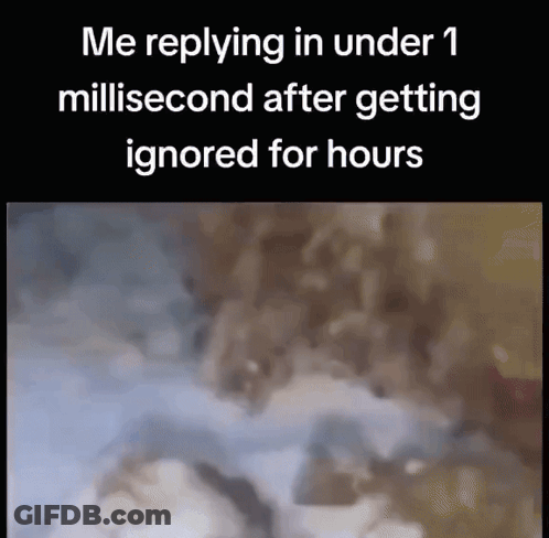 Me Replying Under 1 Millisecond After Ignored GIF