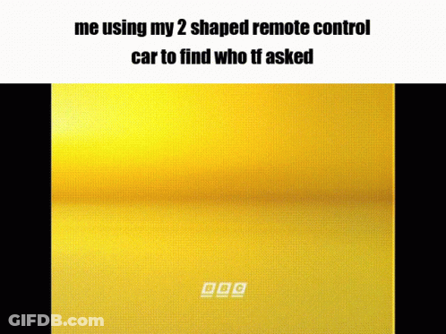Me Using My 2 Shaped Remote Control Car To Find Who TF Asked GIF