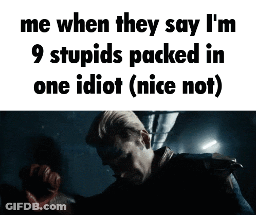 Me When They Say I'm 9 Stupids Packed In One Idiot Nice Not GIF