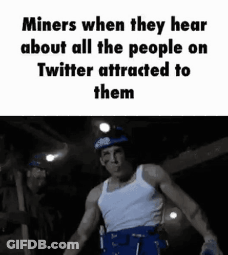 Miners When They Hear About All The People On Twitter Attracted To Them Meme GIF