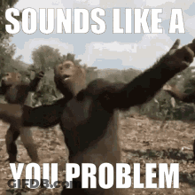 Monkeys Dancing Sounds Like A You Problem GIF