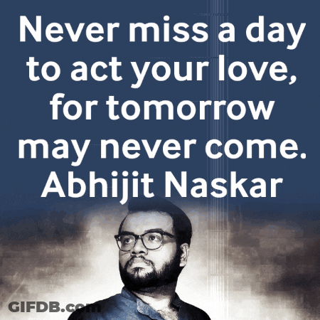 Never Miss A Day To Act Your Love For Tomorrow May Never Come Abhijit Naskar GIF