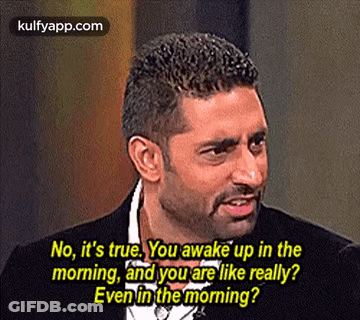 No, It'S True. You Awake Up In Themorning, And You Are Like Really?Even In The Morning?.Gif GIF