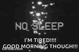No Sleep I 'M Tired Good Morning Though ! GIF