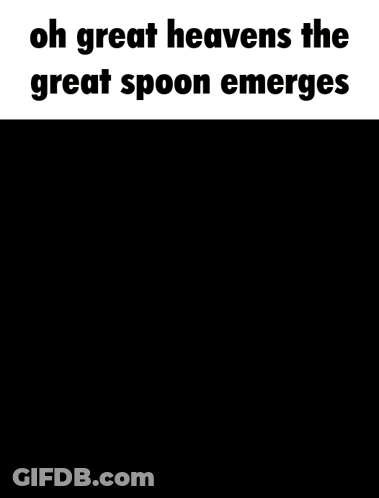 Oh Great Heavens The Great Spoon Emerges GIF
