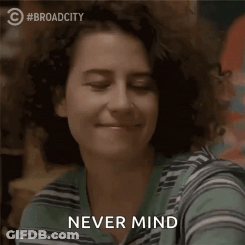 Oh Just Nevermind Broad City GIF